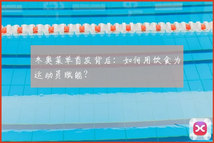 冬奥菜单首发背后：如何用饮食为运动员赋能？