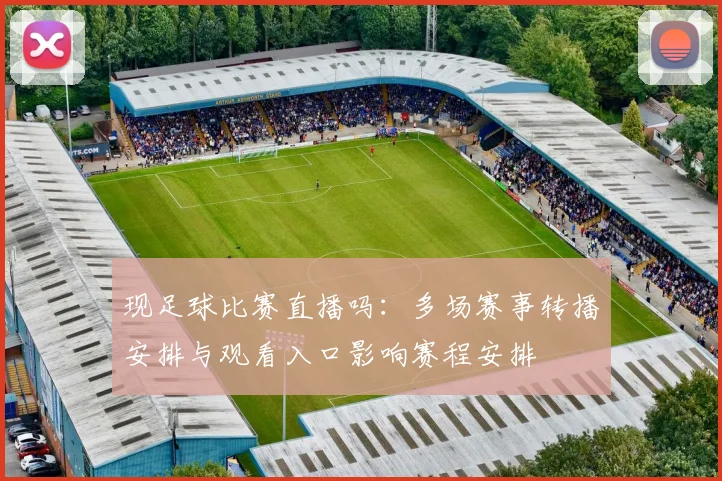 现足球比赛直播吗：多场赛事转播安排与观看入口影响赛程安排