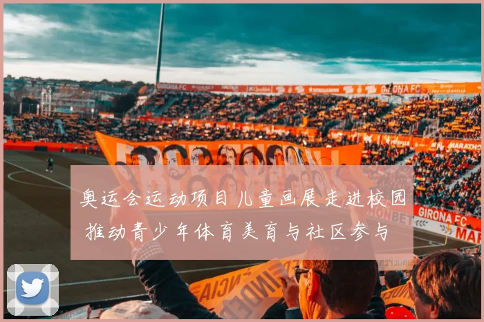 奥运会运动项目儿童画展走进校园 推动青少年体育美育与社区参与