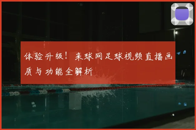 体验升级！来球网足球视频直播画质与功能全解析