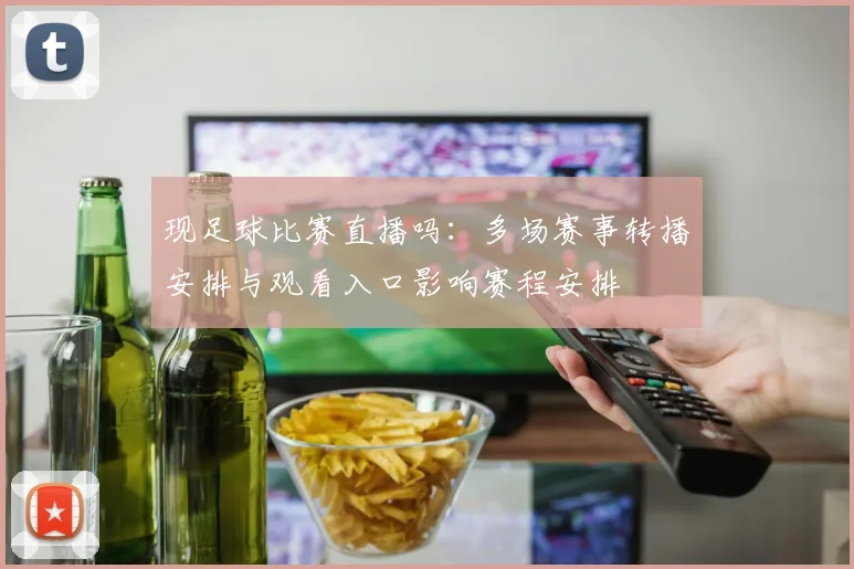 现足球比赛直播吗：多场赛事转播安排与观看入口影响赛程安排