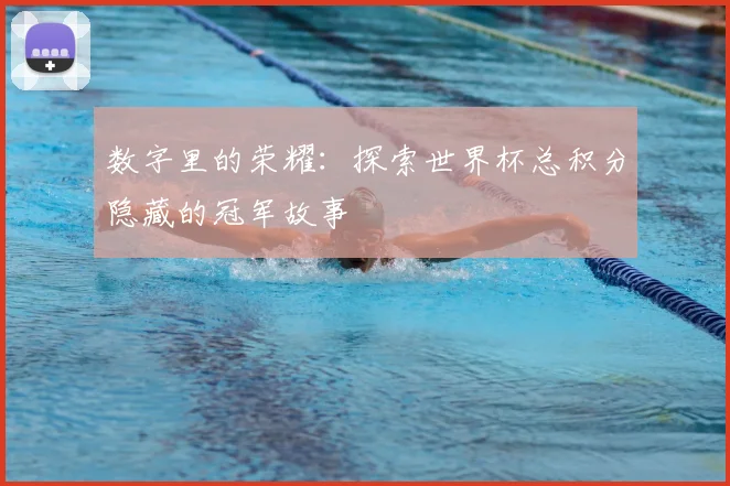 数字里的荣耀：探索世界杯总积分隐藏的冠军故事