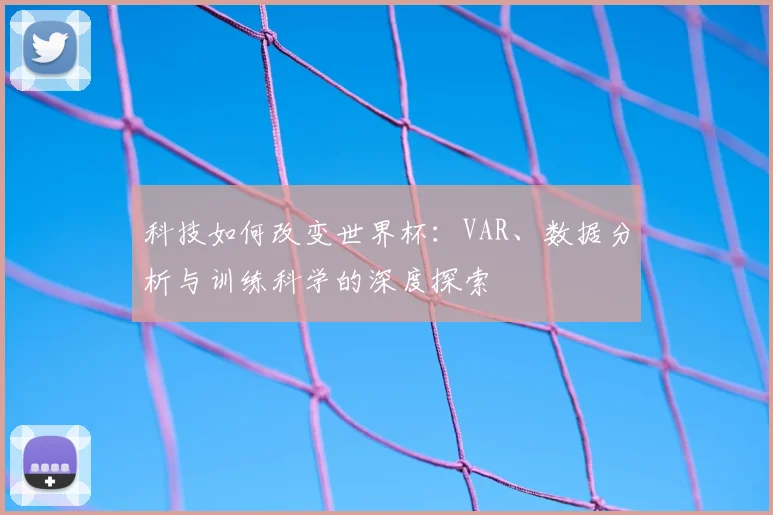 科技如何改变世界杯：VAR、数据分析与训练科学的深度探索