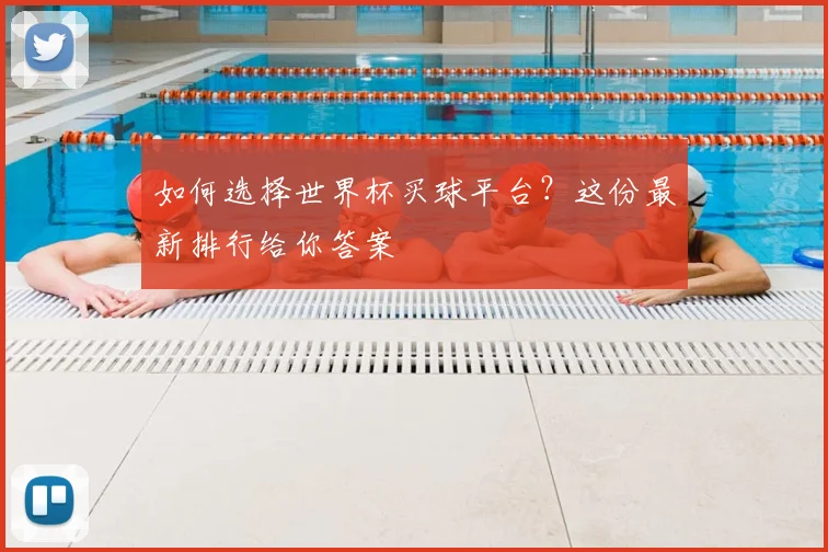 如何选择世界杯买球平台？这份最新排行给你答案