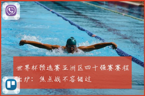 世界杯预选赛亚洲区四十强赛赛程出炉:焦点战不容错过