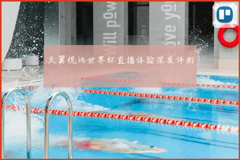 天翼视讯世界杯直播体验深度评测
