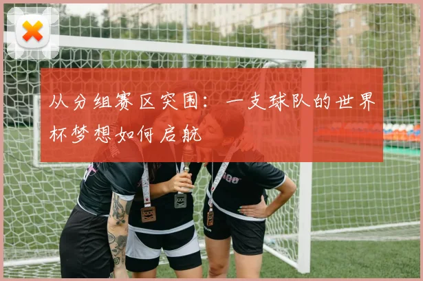 从分组赛区突围:一支球队的世界杯梦想如何启航