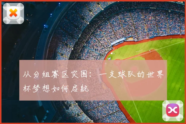 从分组赛区突围：一支球队的世界杯梦想如何启航