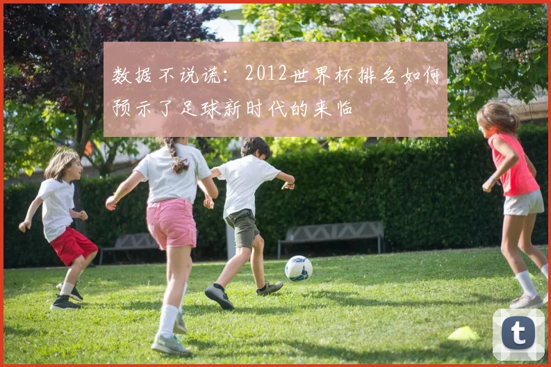数据不说谎:2012世界杯排名如何预示了足球新时代的来临