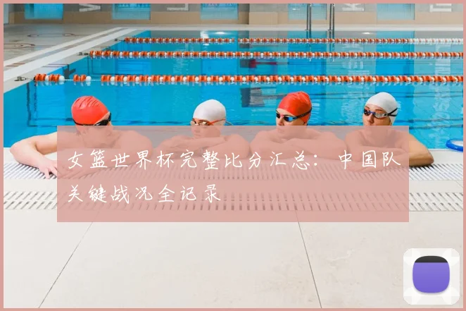 女篮世界杯完整比分汇总：中国队关键战况全记录