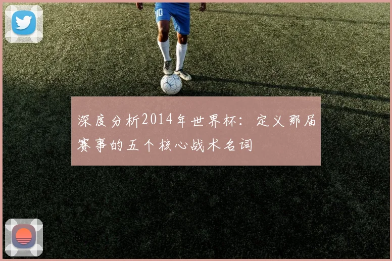 深度分析2014年世界杯：定义那届赛事的五个核心战术名词