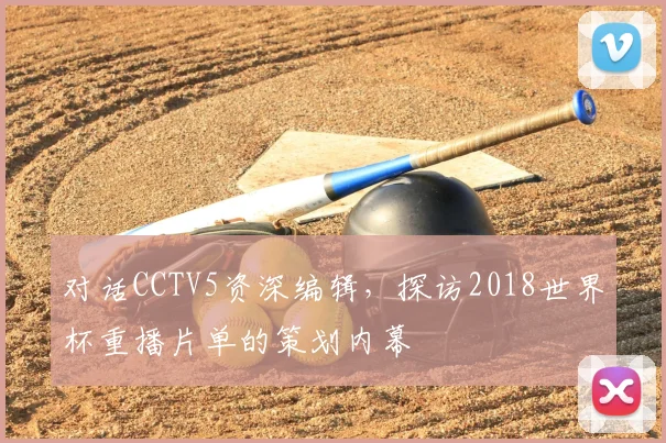 对话CCTV5资深编辑，探访2018世界杯重播片单的策划内幕