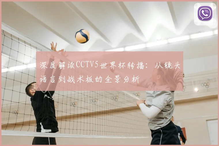 深度解读CCTV5世界杯转播：从镜头语言到战术板的全景分析