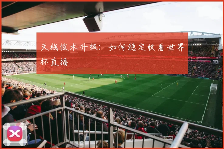 天线技术升级:如何稳定收看世界杯直播