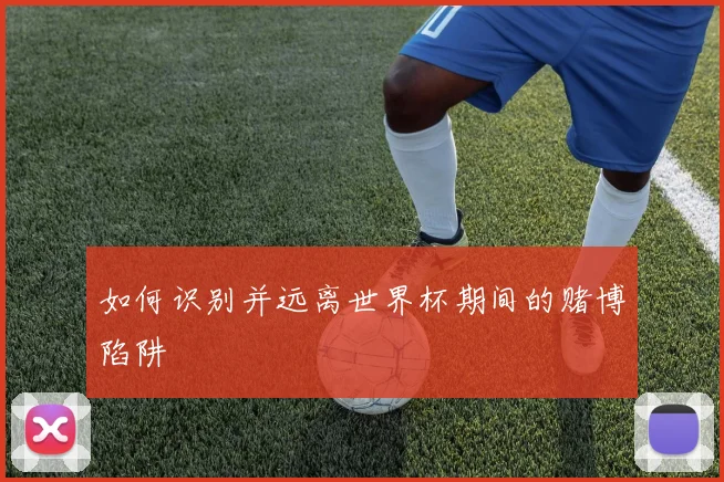 如何识别并远离世界杯期间的赌博陷阱