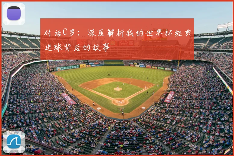 对话C罗：深度解析我的世界杯经典进球背后的故事