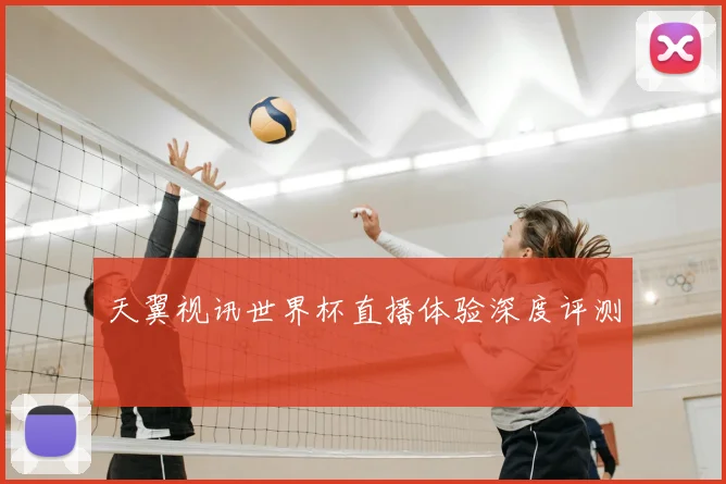 天翼视讯世界杯直播体验深度评测